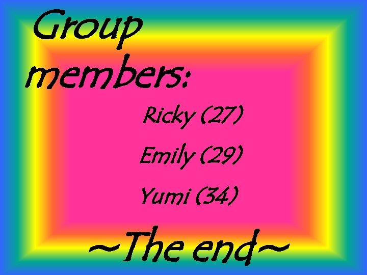 Group members: Ricky (27) Emily (29) Yumi (34) ~The end~ 