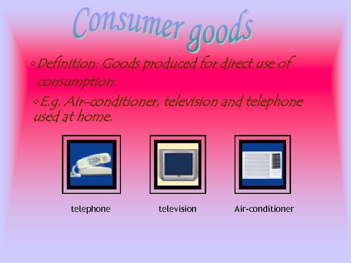  • Definition: Goods produced for direct use of consumption. • E. g. Air-conditioner,