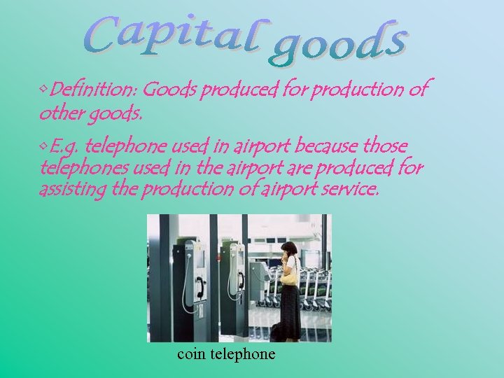  • Definition: Goods produced for production of other goods. • E. g. telephone