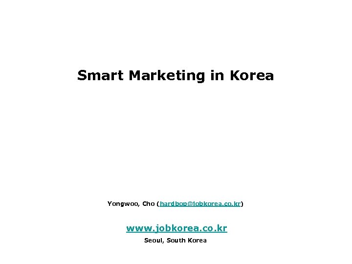 Smart Marketing in Korea Yongwoo, Cho (hardbop@jobkorea. co. kr) www. jobkorea. co. kr Seoul,