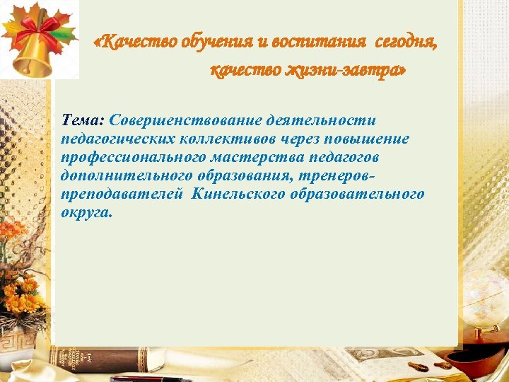  «Качество обучения и воспитания сегодня, качество жизни-завтра» Тема: Совершенствование деятельности педагогических коллективов через