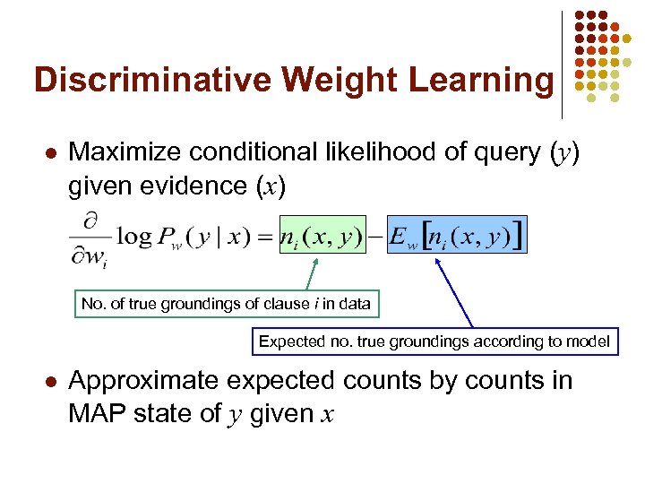 Discriminative Weight Learning l Maximize conditional likelihood of query (y) given evidence (x) No.