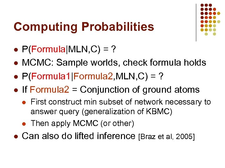 Computing Probabilities l l P(Formula|MLN, C) = ? MCMC: Sample worlds, check formula holds