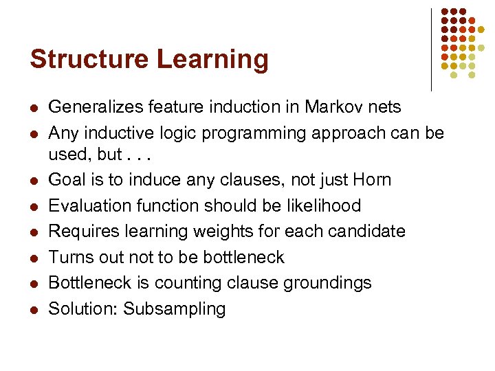 Structure Learning l l l l Generalizes feature induction in Markov nets Any inductive