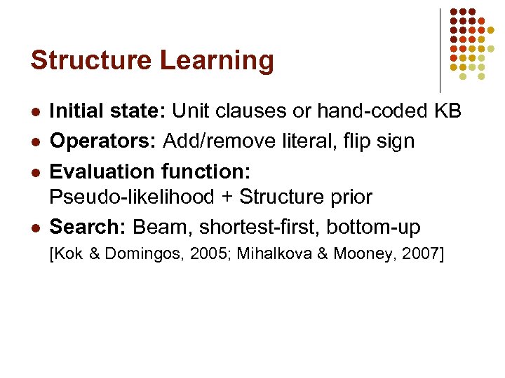 Structure Learning l l Initial state: Unit clauses or hand-coded KB Operators: Add/remove literal,