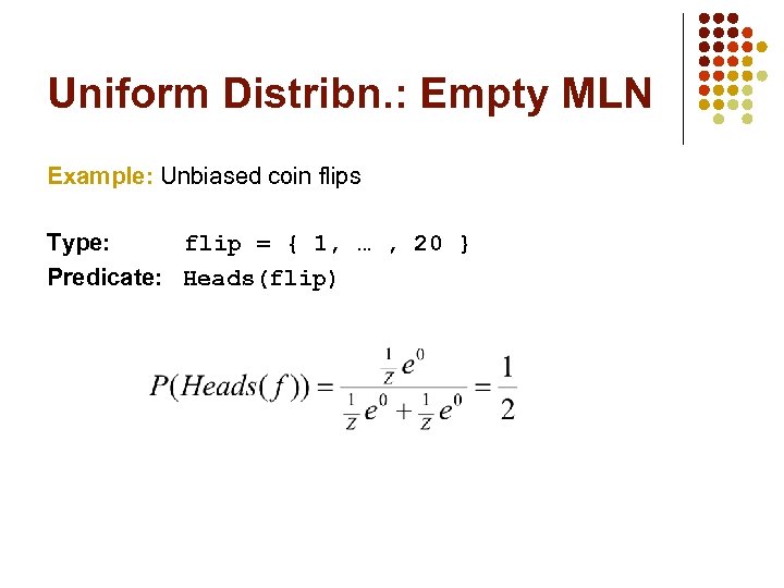 Uniform Distribn. : Empty MLN Example: Unbiased coin flips Type: flip = { 1,