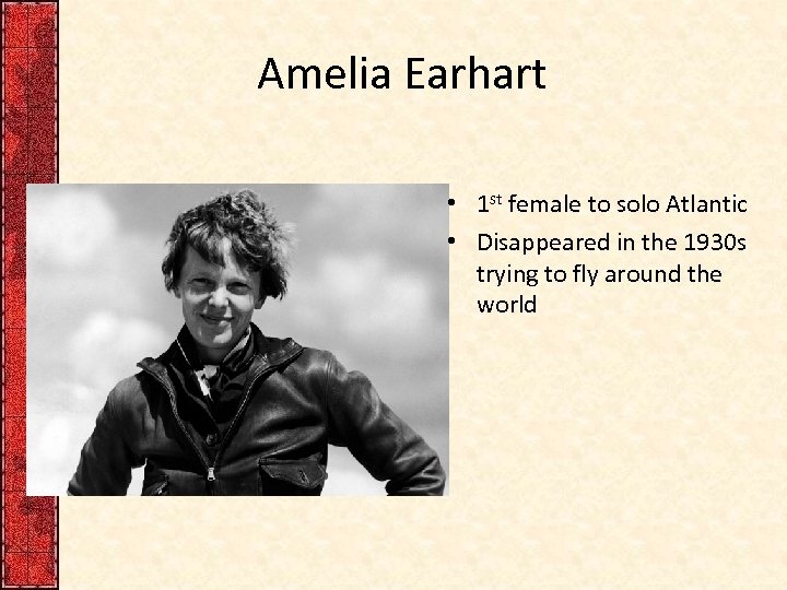 Amelia Earhart • 1 st female to solo Atlantic • Disappeared in the 1930