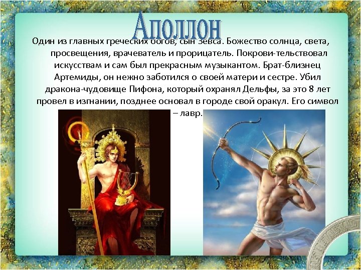 Один из главных греческих богов, сын Зевса. Божество солнца, света, просвещения, врачеватель и прорицатель.