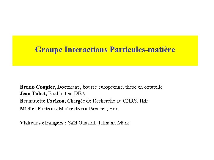  Groupe Interactions Particules-matière Bruno Coupier, Doctorant , bourse européenne, thèse en cotutelle Jean