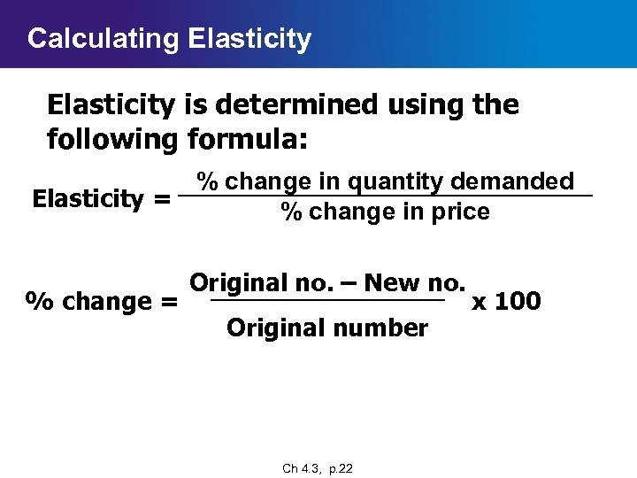 Calculating Elasticity is determined using the following formula: % change in quantity demanded Elasticity