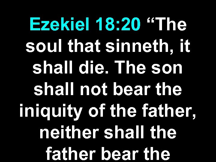 Ezekiel 18: 20 “The soul that sinneth, it shall die. The son shall not