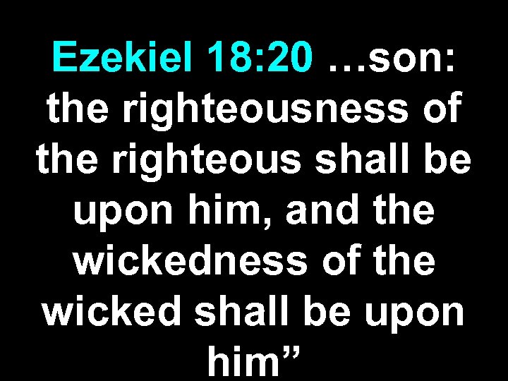 Ezekiel 18: 20 …son: the righteousness of the righteous shall be upon him, and