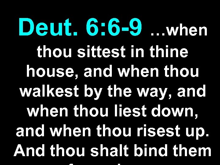Deut. 6: 6 -9 …when thou sittest in thine house, and when thou walkest
