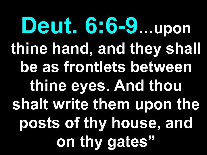 Deut. 6: 6 -9…upon thine hand, and they shall be as frontlets between thine