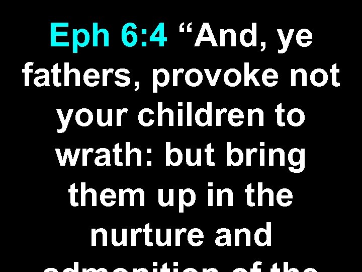 Eph 6: 4 “And, ye fathers, provoke not your children to wrath: but bring