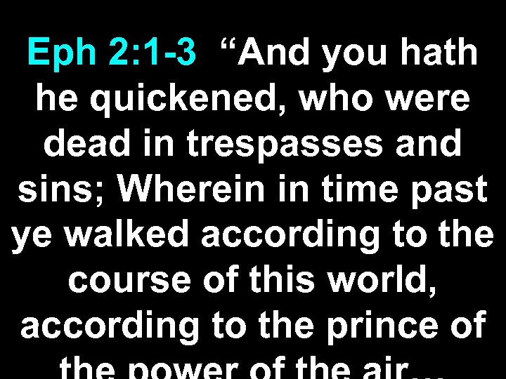 Eph 2: 1 -3 “And you hath he quickened, who were dead in trespasses