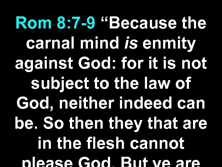 Rom 8: 7 -9 “Because the carnal mind is enmity against God: for it
