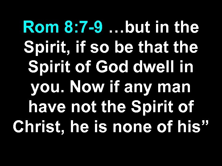 Rom 8: 7 -9 …but in the Spirit, if so be that the Spirit