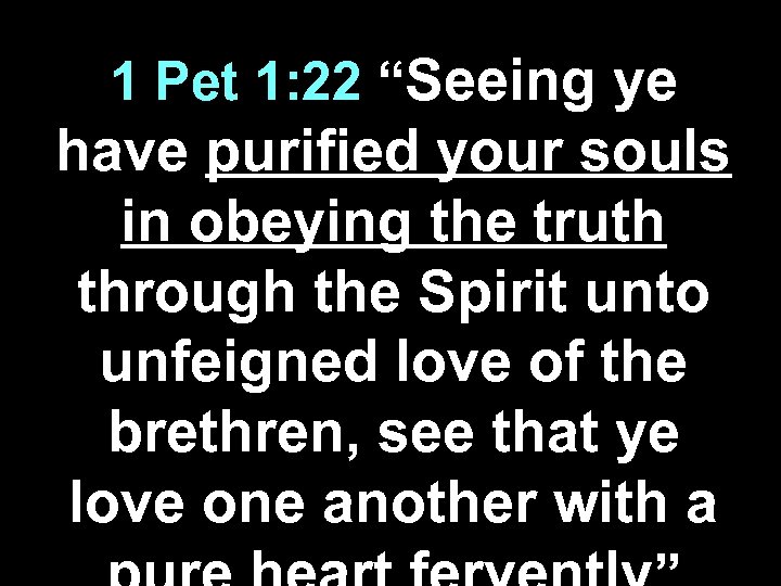 1 Pet 1: 22 “Seeing ye have purified your souls in obeying the truth