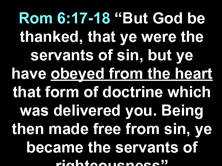 Rom 6: 17 -18 “But God be thanked, that ye were the servants of