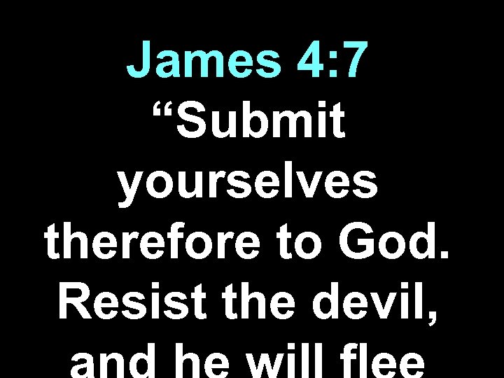 James 4: 7 “Submit yourselves therefore to God. Resist the devil, 