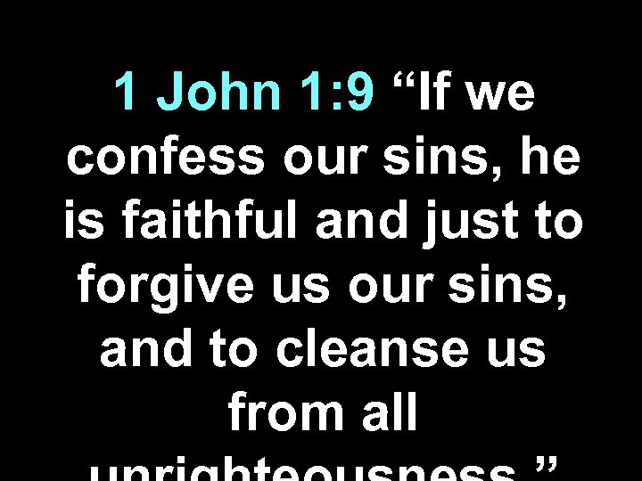 1 John 1: 9 “If we confess our sins, he is faithful and just