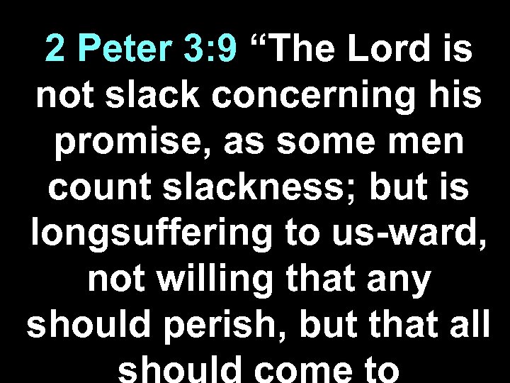 2 Peter 3: 9 “The Lord is not slack concerning his promise, as some