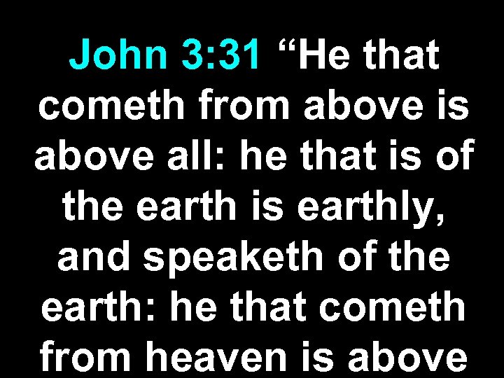 John 3: 31 “He that cometh from above is above all: he that is