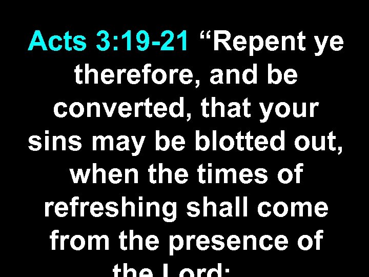 Acts 3: 19 -21 “Repent ye therefore, and be converted, that your sins may