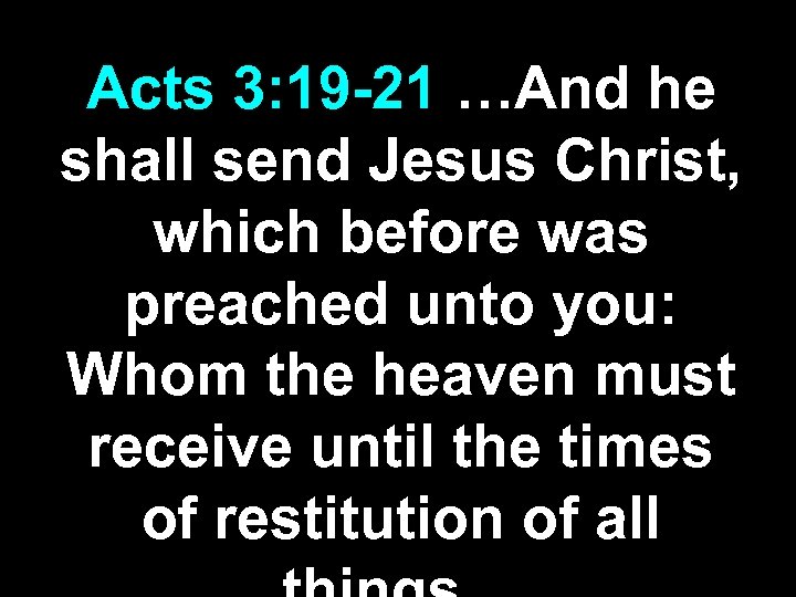 Acts 3: 19 -21 …And he shall send Jesus Christ, which before was preached