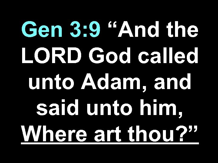 Gen 3: 9 “And the LORD God called unto Adam, and said unto him,