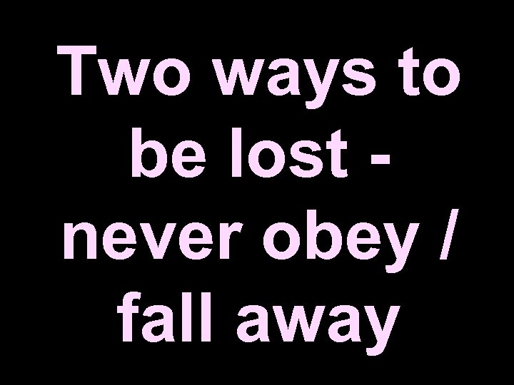 Two ways to be lost never obey / fall away 