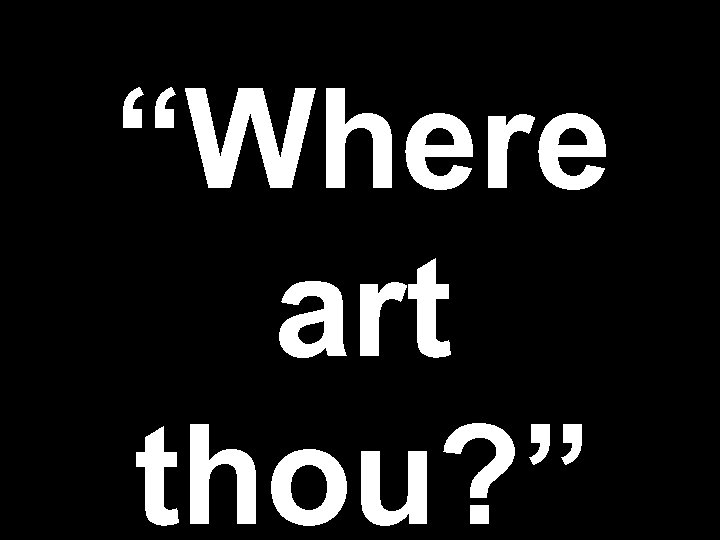 “Where art thou? ” 