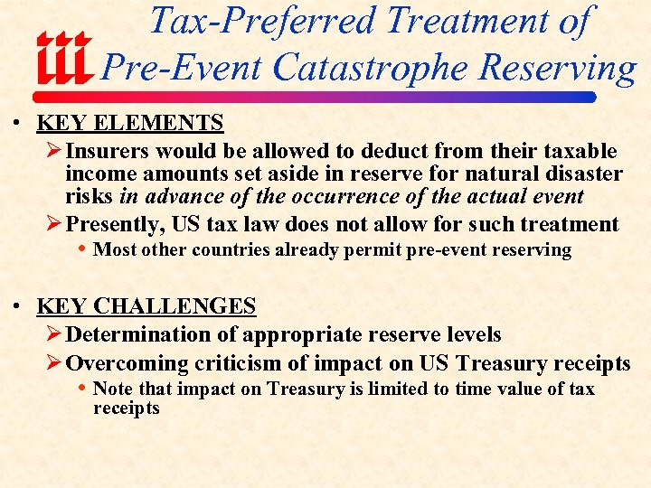 Tax-Preferred Treatment of Pre-Event Catastrophe Reserving • KEY ELEMENTS Ø Insurers would be allowed