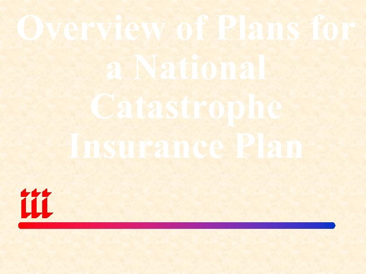 Overview of Plans for a National Catastrophe Insurance Plan 
