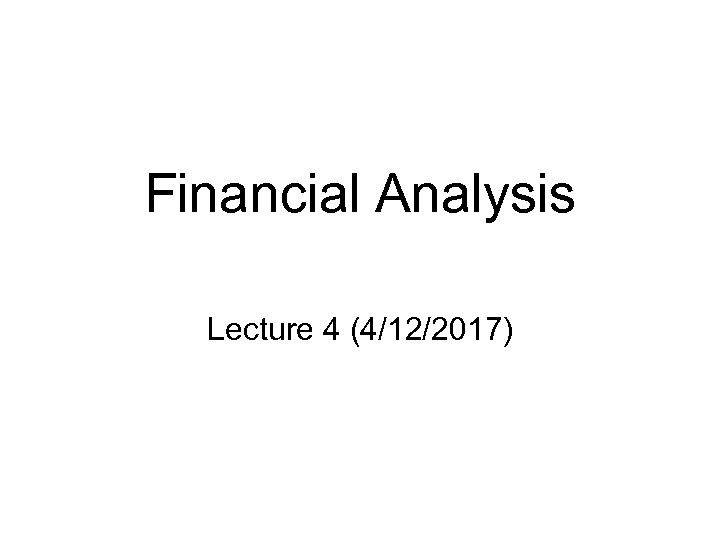 Financial Analysis Lecture 4 (4/12/2017) 