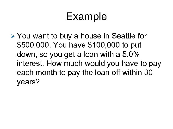 Example Ø You want to buy a house in Seattle for $500, 000. You
