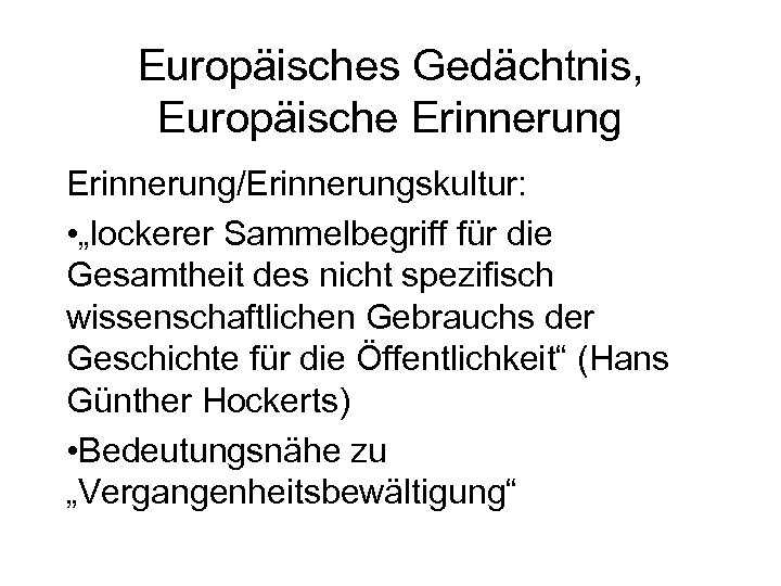 Europäisches Gedächtnis, Europäische Erinnerung/Erinnerungskultur: • „lockerer Sammelbegriff für die Gesamtheit des nicht spezifisch wissenschaftlichen