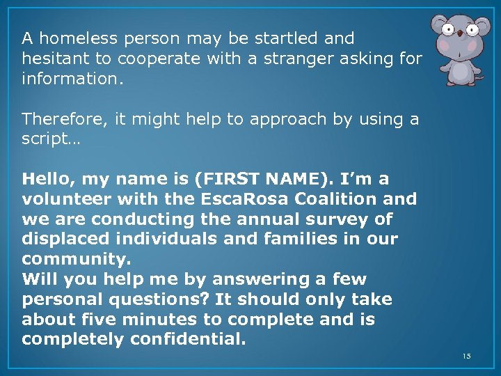A homeless person may be startled and hesitant to cooperate with a stranger asking