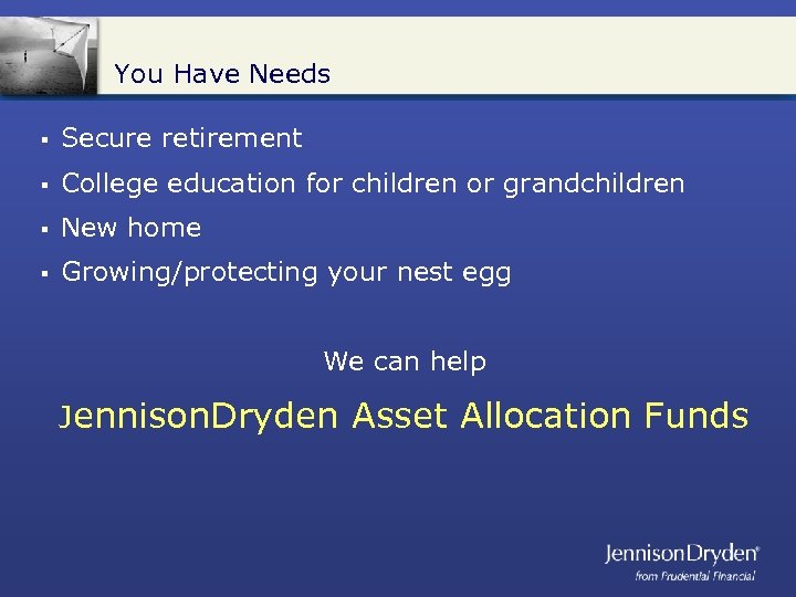 You Have Needs § Secure retirement § College education for children or grandchildren §