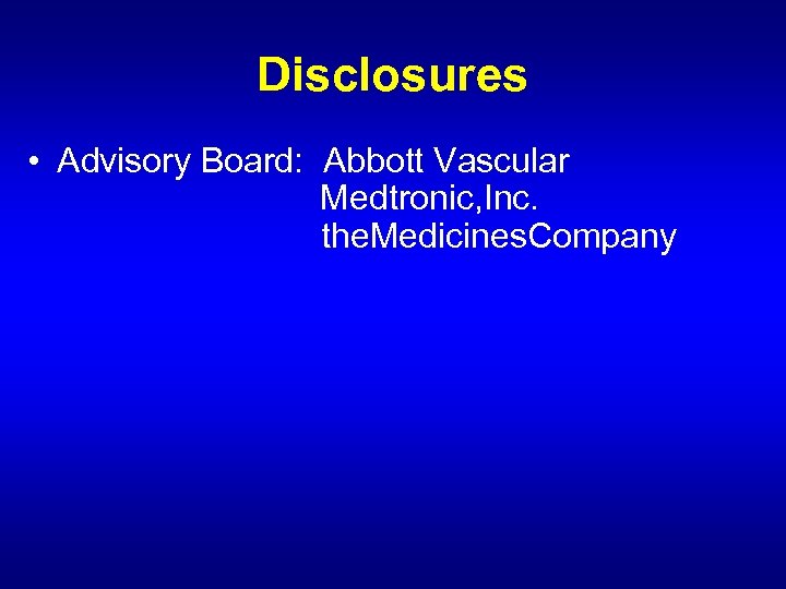 Disclosures • Advisory Board: Abbott Vascular Medtronic, Inc. the. Medicines. Company 