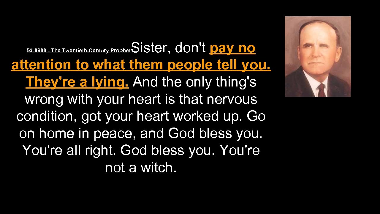 Sister, don't pay no attention to what them people tell you. They're a lying.