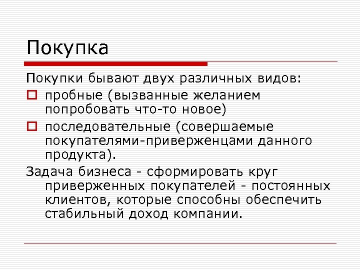 Покупка Покупки бывают двух различных видов: o пробные (вызванные желанием попробовать что-то новое) o