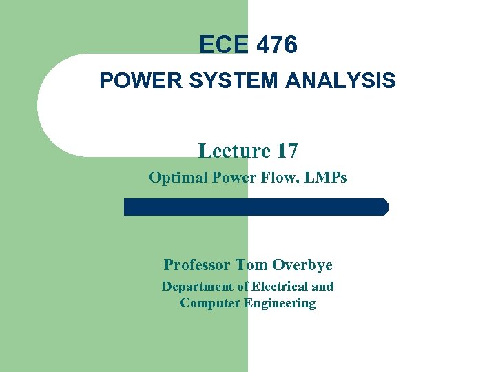 ECE 476 POWER SYSTEM ANALYSIS Lecture 17 Optimal Power Flow, LMPs Professor Tom Overbye