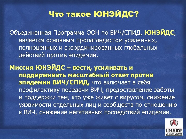 Что такое ЮНЭЙДС? Объединенная Программа ООН по ВИЧ/СПИД, ЮНЭЙДС, является основным пропагандистом усиленных, полноценных