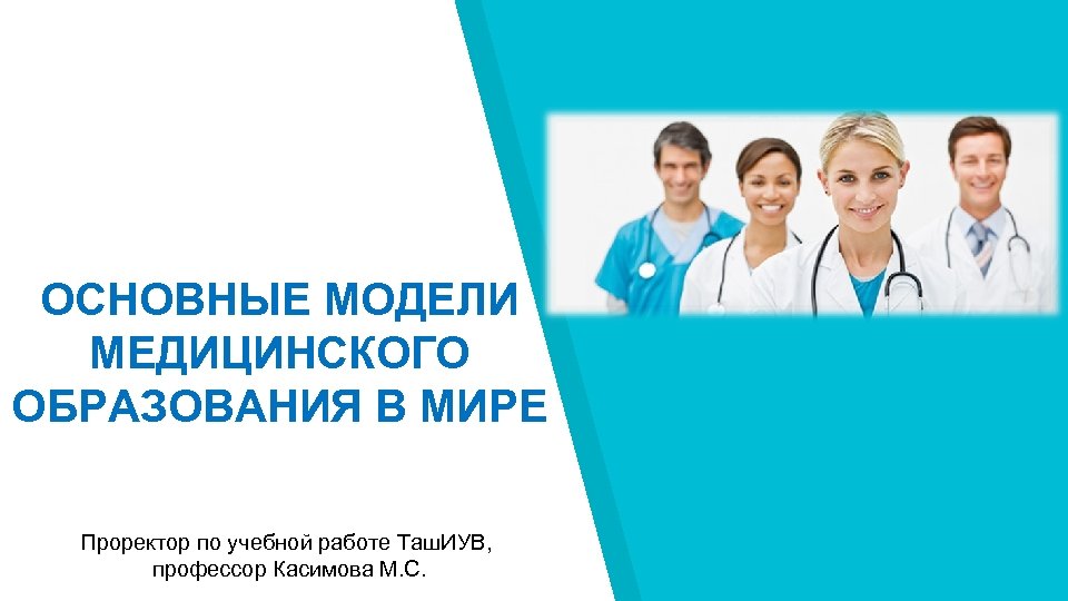 ОСНОВНЫЕ МОДЕЛИ МЕДИЦИНСКОГО ОБРАЗОВАНИЯ В МИРЕ Проректор по учебной работе Таш. ИУВ, профессор Касимова