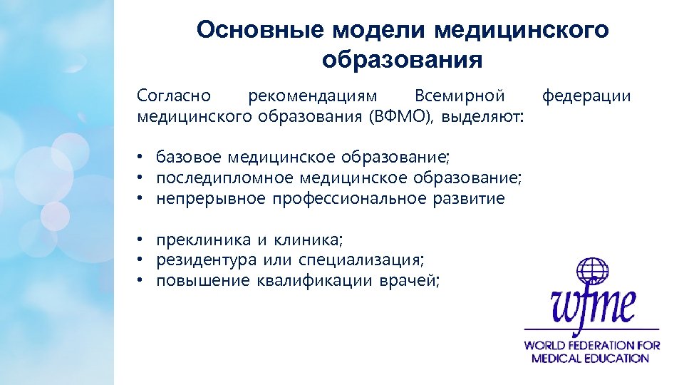 Основные модели медицинского образования Согласно рекомендациям Всемирной медицинского образования (ВФМО), выделяют: • базовое медицинское