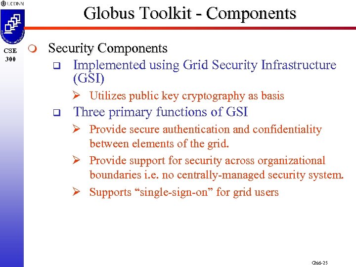 Globus Toolkit - Components CSE 300 m Security Components q Implemented using Grid Security