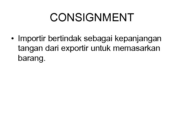 CONSIGNMENT • Importir bertindak sebagai kepanjangan tangan dari exportir untuk memasarkan barang. 
