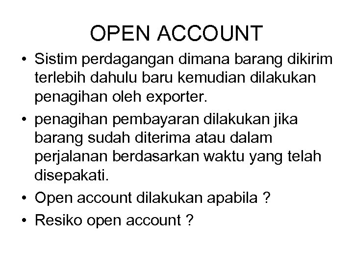 OPEN ACCOUNT • Sistim perdagangan dimana barang dikirim terlebih dahulu baru kemudian dilakukan penagihan